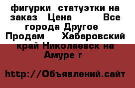 фигурки .статуэтки.на заказ › Цена ­ 250 - Все города Другое » Продам   . Хабаровский край,Николаевск-на-Амуре г.